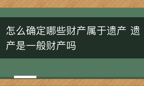 怎么确定哪些财产属于遗产 遗产是一般财产吗