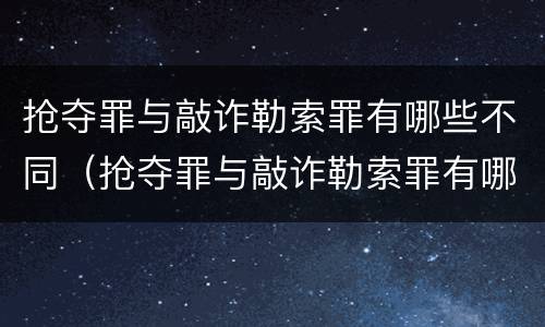 抢夺罪与敲诈勒索罪有哪些不同（抢夺罪与敲诈勒索罪有哪些不同）