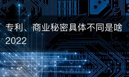 专利、商业秘密具体不同是啥2022