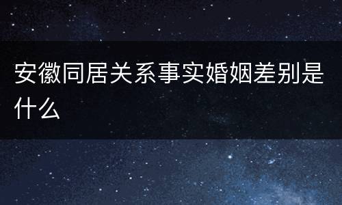 安徽同居关系事实婚姻差别是什么