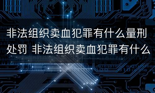 非法组织卖血犯罪有什么量刑处罚 非法组织卖血犯罪有什么量刑处罚标准