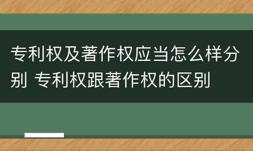 专利权及著作权应当怎么样分别 专利权跟著作权的区别