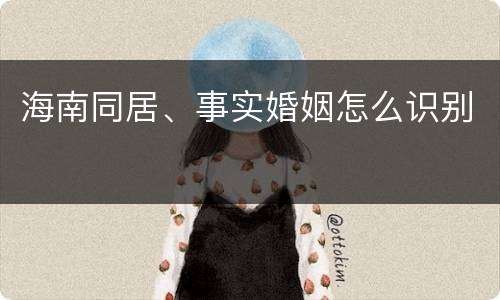 海南同居、事实婚姻怎么识别