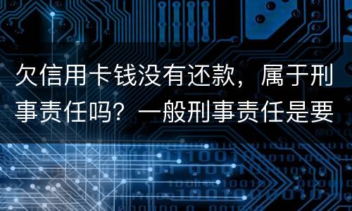 欠信用卡钱没有还款，属于刑事责任吗？一般刑事责任是要坐牢吗