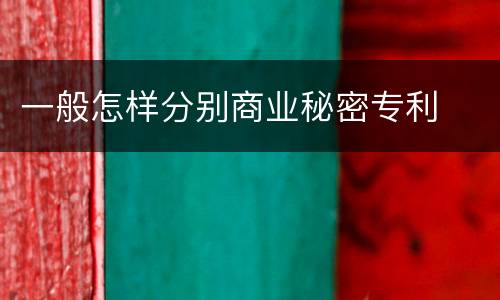 一般怎样分别商业秘密专利