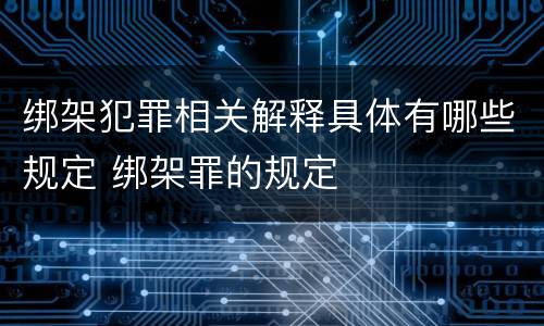 绑架犯罪相关解释具体有哪些规定 绑架罪的规定