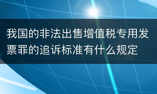 我国的非法出售增值税专用发票罪的追诉标准有什么规定