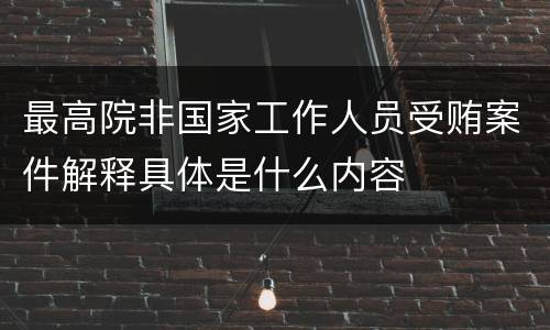 最高院非国家工作人员受贿案件解释具体是什么内容