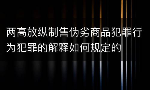 两高放纵制售伪劣商品犯罪行为犯罪的解释如何规定的