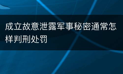 成立故意泄露军事秘密通常怎样判刑处罚