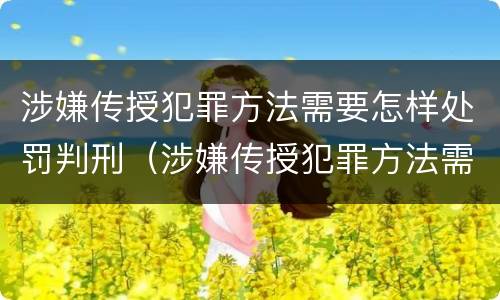 涉嫌传授犯罪方法需要怎样处罚判刑（涉嫌传授犯罪方法需要怎样处罚判刑多久）