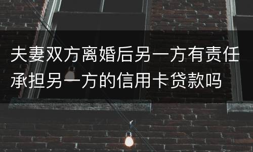 夫妻双方离婚后另一方有责任承担另一方的信用卡贷款吗