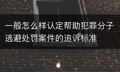 一般怎么样认定帮助犯罪分子逃避处罚案件的追诉标准