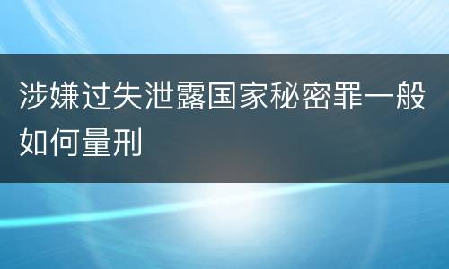 涉嫌过失泄露国家秘密罪一般如何量刑