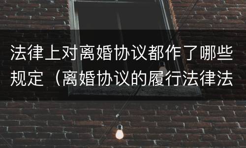 法律上对离婚协议都作了哪些规定（离婚协议的履行法律法规）