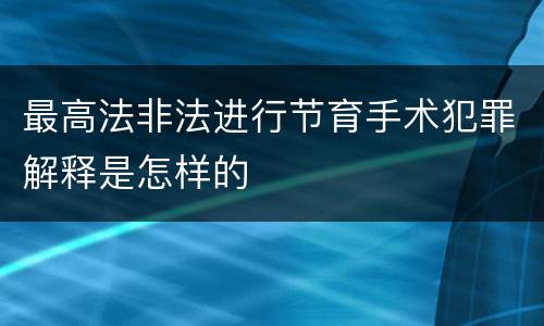 最高法非法进行节育手术犯罪解释是怎样的