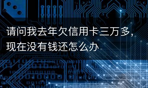 请问我去年欠信用卡三万多，现在没有钱还怎么办
