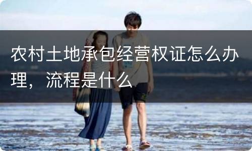 农村土地承包经营权证怎么办理，流程是什么