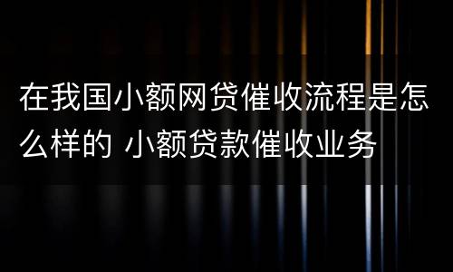 在我国小额网贷催收流程是怎么样的 小额贷款催收业务