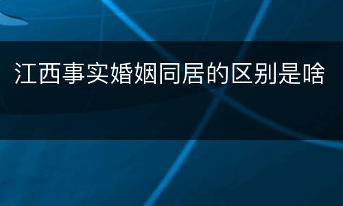 江西事实婚姻同居的区别是啥