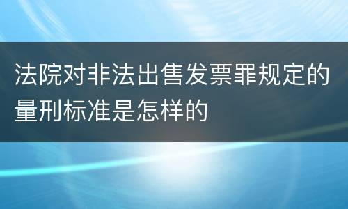 法院对非法出售发票罪规定的量刑标准是怎样的