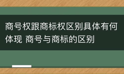 商号权跟商标权区别具体有何体现 商号与商标的区别