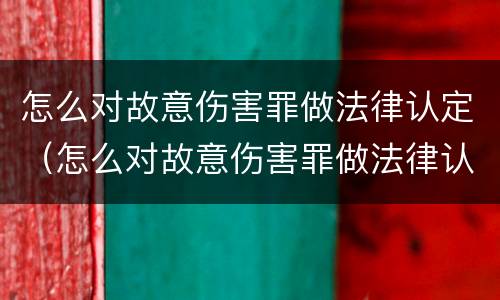 怎么对故意伤害罪做法律认定（怎么对故意伤害罪做法律认定申请）