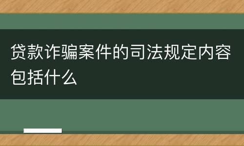 贷款诈骗案件的司法规定内容包括什么