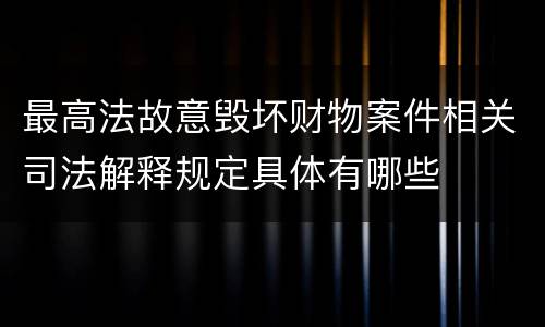 最高法故意毁坏财物案件相关司法解释规定具体有哪些