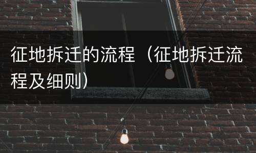 征地拆迁的流程（征地拆迁流程及细则）