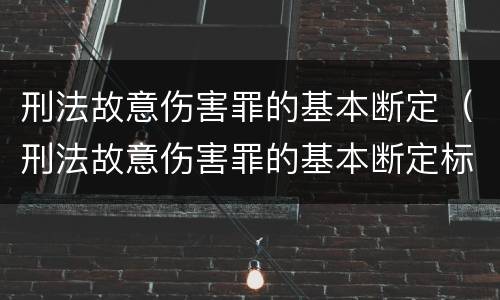 刑法故意伤害罪的基本断定（刑法故意伤害罪的基本断定标准）