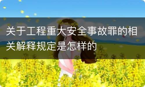 关于工程重大安全事故罪的相关解释规定是怎样的