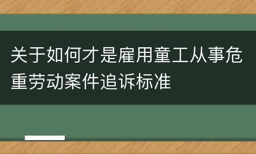 关于如何才是雇用童工从事危重劳动案件追诉标准