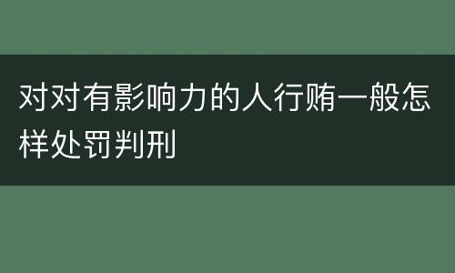 对对有影响力的人行贿一般怎样处罚判刑