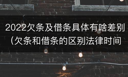 2022欠条及借条具体有啥差别（欠条和借条的区别法律时间多少年）