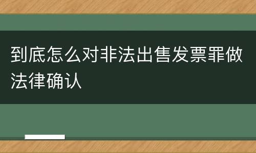 到底怎么对非法出售发票罪做法律确认
