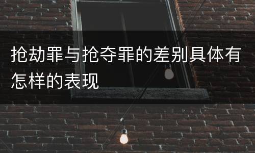 抢劫罪与抢夺罪的差别具体有怎样的表现