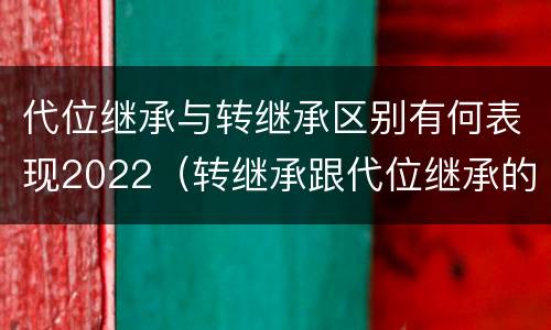 代位继承与转继承区别有何表现2022（转继承跟代位继承的区别）
