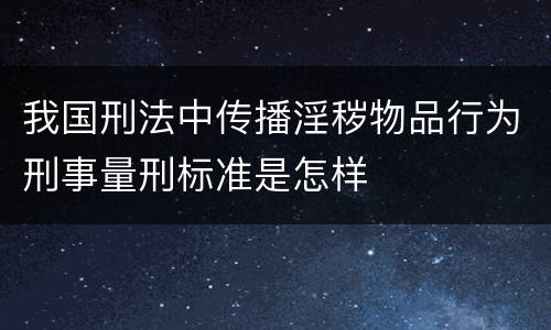 我国刑法中传播淫秽物品行为刑事量刑标准是怎样
