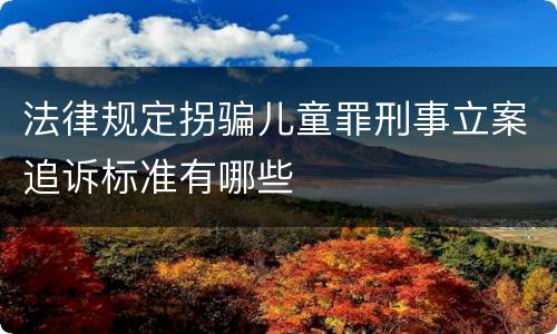法律规定拐骗儿童罪刑事立案追诉标准有哪些