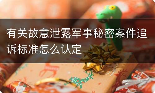 有关故意泄露军事秘密案件追诉标准怎么认定