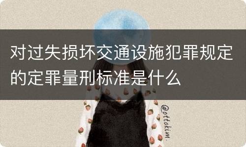 对过失损坏交通设施犯罪规定的定罪量刑标准是什么