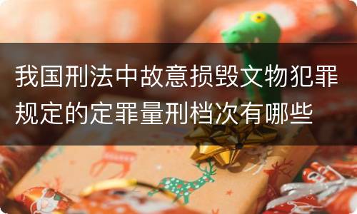 我国刑法中故意损毁文物犯罪规定的定罪量刑档次有哪些