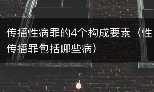 传播性病罪的4个构成要素（性传播罪包括哪些病）