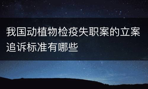 我国动植物检疫失职案的立案追诉标准有哪些
