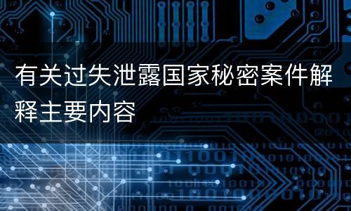 有关过失泄露国家秘密案件解释主要内容