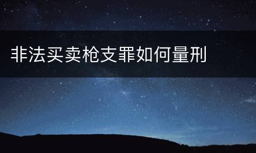 非法买卖枪支罪如何量刑