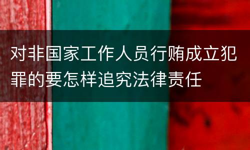 对非国家工作人员行贿成立犯罪的要怎样追究法律责任