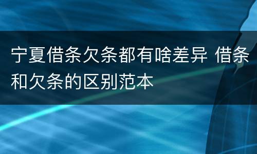 宁夏借条欠条都有啥差异 借条和欠条的区别范本
