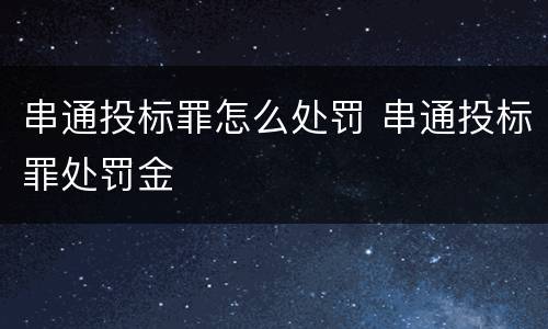 串通投标罪怎么处罚 串通投标罪处罚金